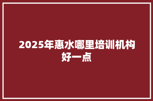 2025年惠水哪里培训机构好一点