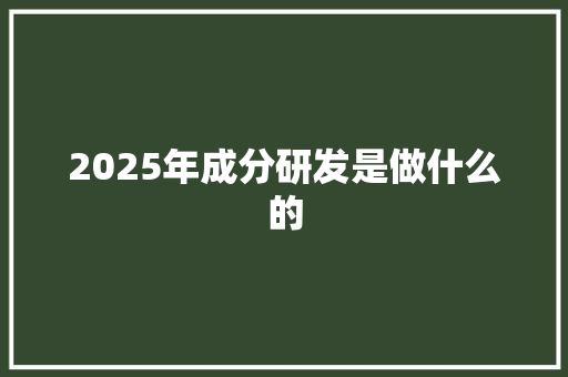 2025年成分研发是做什么的