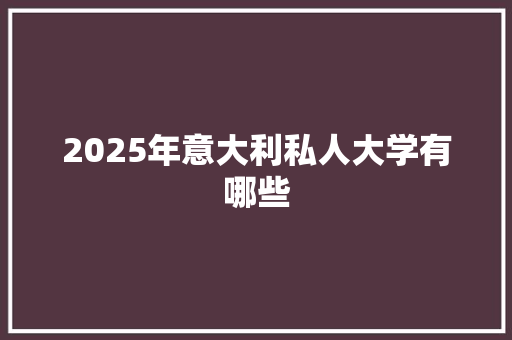 2025年意大利私人大学有哪些 未命名