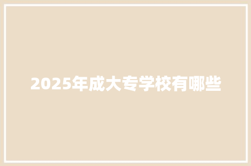 2025年成大专学校有哪些