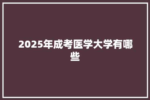 2025年成考医学大学有哪些