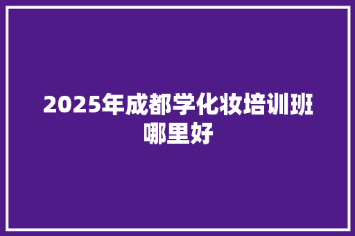 2025年成都学化妆培训班哪里好 未命名