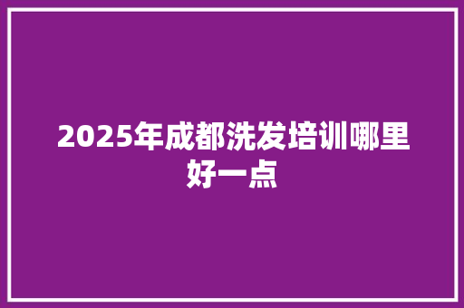 2025年成都洗发培训哪里好一点 未命名