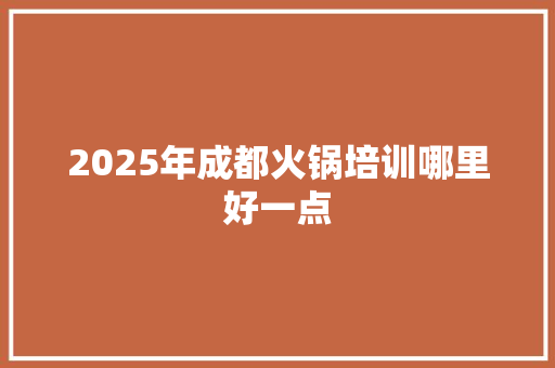 2025年成都火锅培训哪里好一点