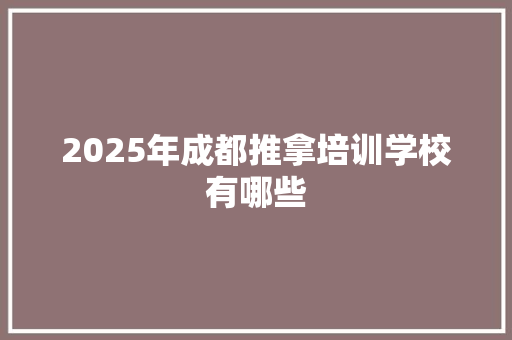 2025年成都推拿培训学校有哪些