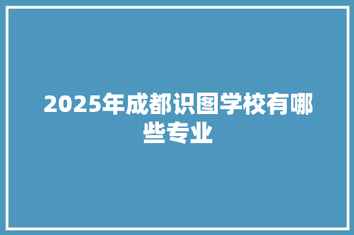 2025年成都识图学校有哪些专业 未命名