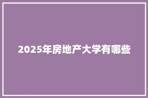 2025年房地产大学有哪些 未命名