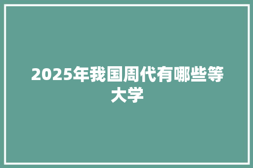 2025年我国周代有哪些等大学