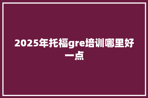 2025年托福gre培训哪里好一点