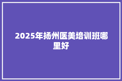 2025年扬州医美培训班哪里好 未命名