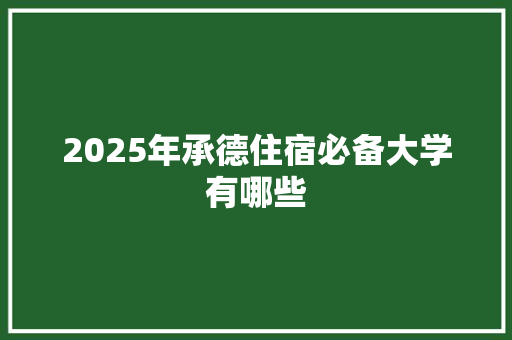 2025年承德住宿必备大学有哪些