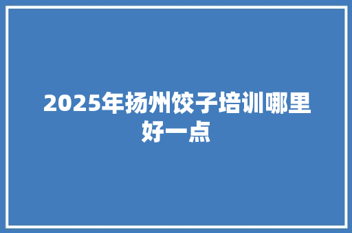 2025年扬州饺子培训哪里好一点 未命名