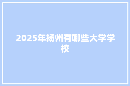 2025年扬州有哪些大学学校