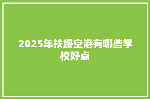 2025年扶绥空港有哪些学校好点