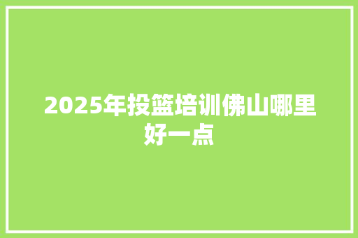 2025年投篮培训佛山哪里好一点