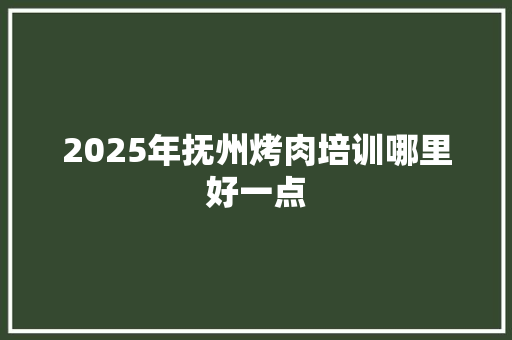 2025年抚州烤肉培训哪里好一点 未命名