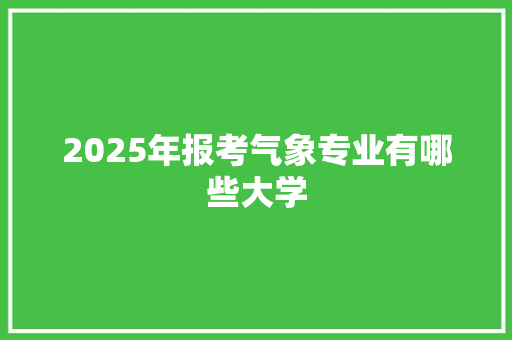 2025年报考气象专业有哪些大学