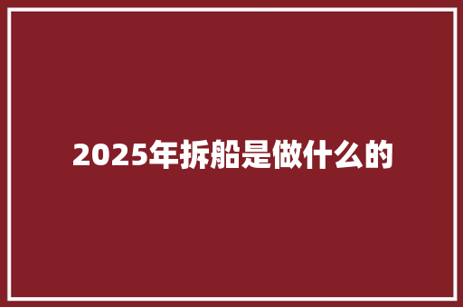 2025年拆船是做什么的