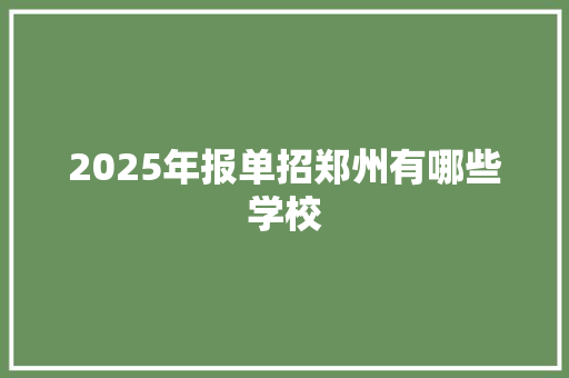 2025年报单招郑州有哪些学校 未命名