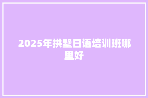 2025年拱墅日语培训班哪里好