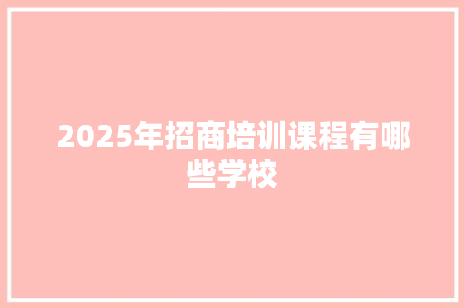 2025年招商培训课程有哪些学校