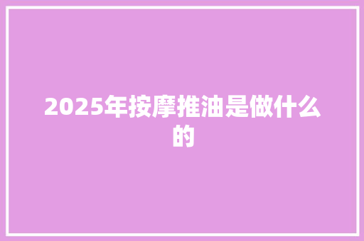 2025年按摩推油是做什么的 未命名