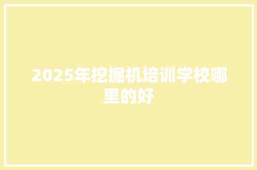 2025年挖掘机培训学校哪里的好