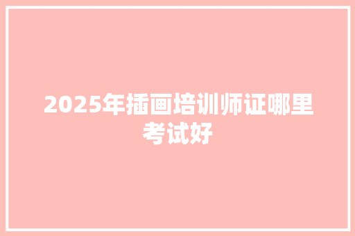 2025年插画培训师证哪里考试好