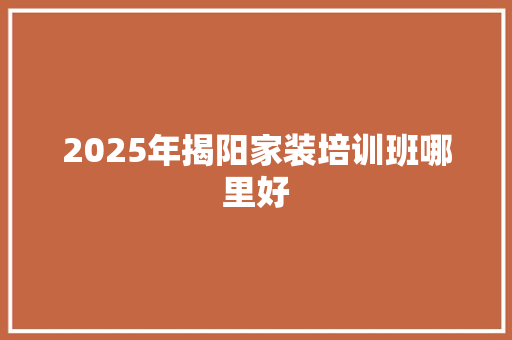 2025年揭阳家装培训班哪里好 未命名