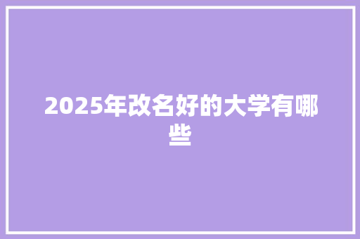 2025年改名好的大学有哪些 未命名