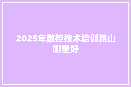 2025年数控技术培训昆山哪里好