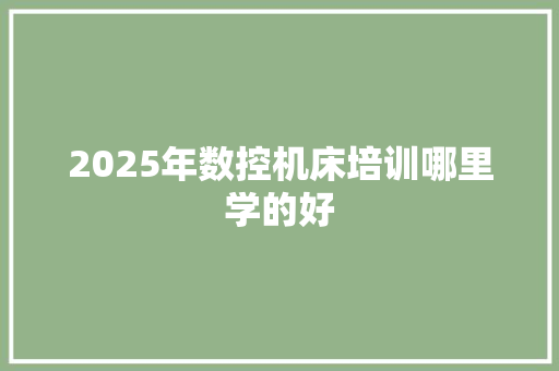 2025年数控机床培训哪里学的好