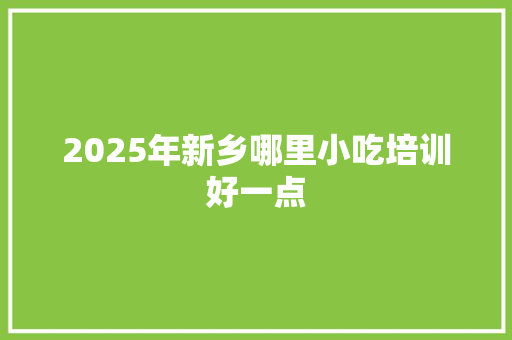 2025年新乡哪里小吃培训好一点