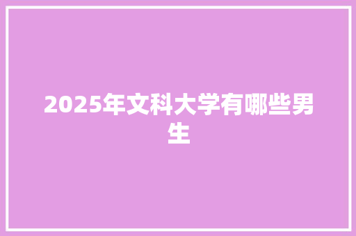 2025年文科大学有哪些男生