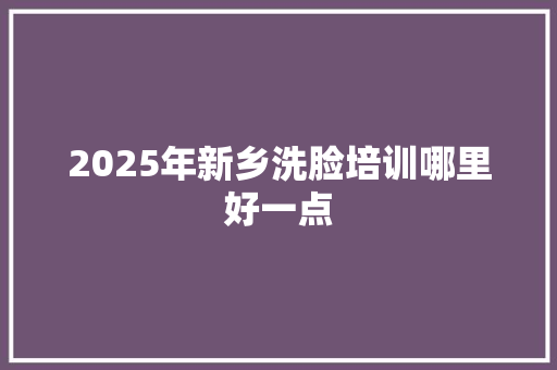 2025年新乡洗脸培训哪里好一点 未命名