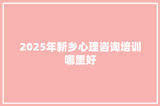 2025年新乡心理咨询培训哪里好 未命名