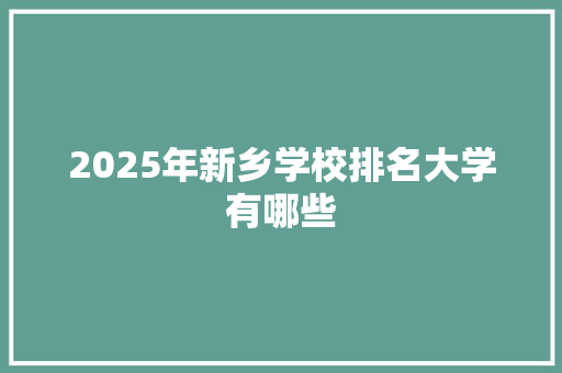 2025年新乡学校排名大学有哪些