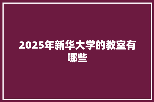 2025年新华大学的教室有哪些