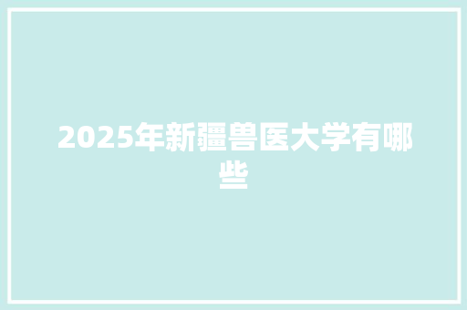 2025年新疆兽医大学有哪些