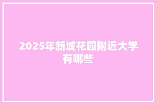 2025年新城花园附近大学有哪些