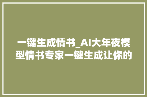 一键生成情书_AI大年夜模型情书专家一键生成让你的爱意满满溢出