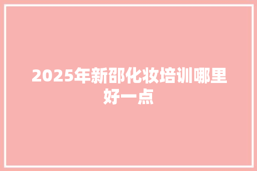 2025年新邵化妆培训哪里好一点 未命名