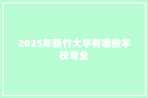 2025年新竹大学有哪些学校专业 未命名