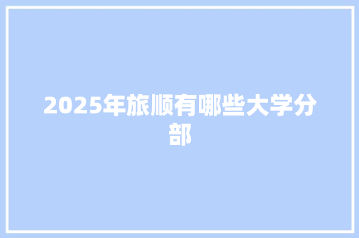 2025年旅顺有哪些大学分部