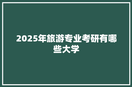 2025年旅游专业考研有哪些大学