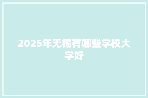 2025年无锡有哪些学校大学好 未命名