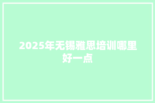 2025年无锡雅思培训哪里好一点