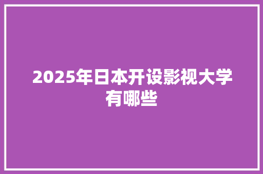 2025年日本开设影视大学有哪些