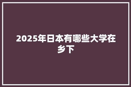 2025年日本有哪些大学在乡下