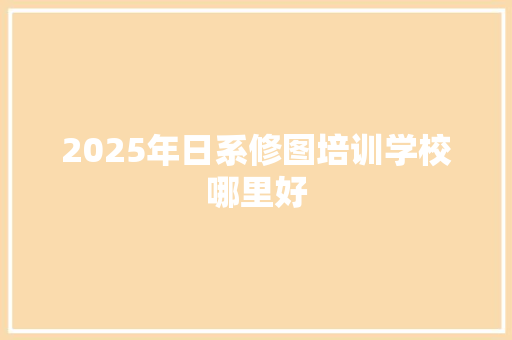 2025年日系修图培训学校哪里好 未命名